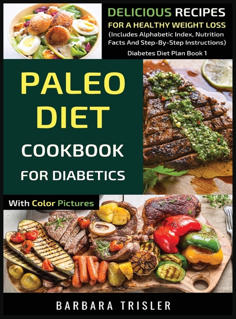Paleo Diet Cookbook For Diabetics With Color Pictures: Delicious Recipes For A Healthy Weight Loss (Includes Alphabetic Index, Nutrition Facts And Ste