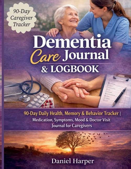 Dementia Care Journal & Logbook: 90-Day Daily Health, Memory & Behaviour Tracker Medication, Symptoms, Mood & Doctor Visit Journal for Caregivers