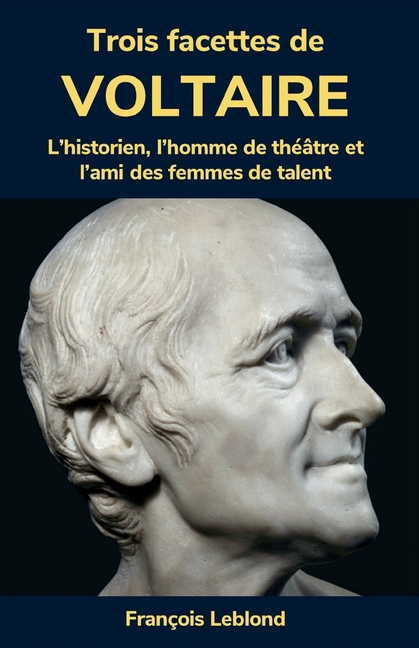 Trois facettes de Voltaire: L'historien, l'homme de théâtre et l'ami des femmes de talent
