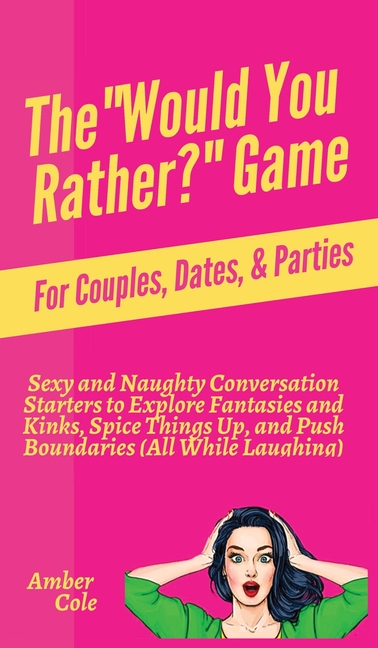 The "Would You Rather?" Game for Couples, Dates, & Parties: Sexy and Naughty Conversation Starters to Explore Fantasies and Kinks, Spice Things Up, an