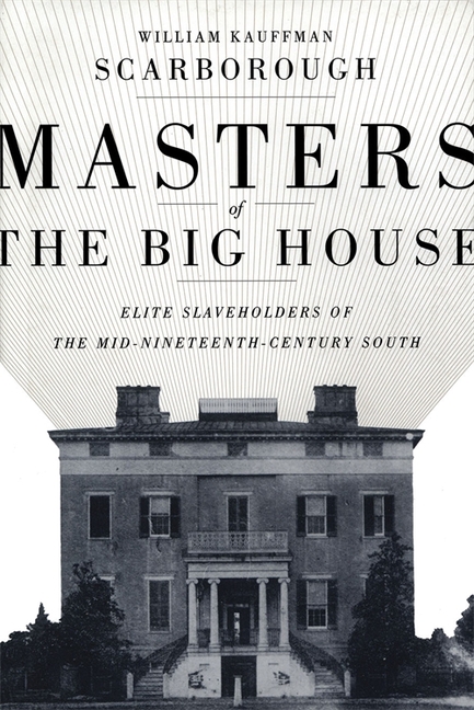 Masters of the Big House: Elite Slaveholders of the Mid-Nineteenth-Century South