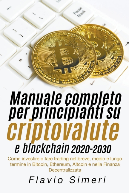 Manuale completo per principianti su criptovalute e blockchain 2020-2030: Come investire o fare trading nel breve, medio e lungo termine in Bitcoin, E