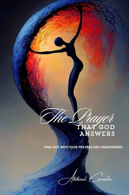 The Prayer That God Answers: Understand Why Your Prayers Go Unanswered