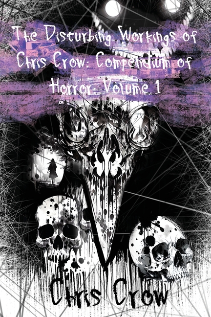 The Disturbing Workings of Chris Crow: Compendium of Horror: Volume I