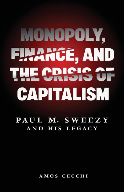 Monopoly, Finance, and the Crisis of Capitalism: Paul M. Sweezy and His Legacy