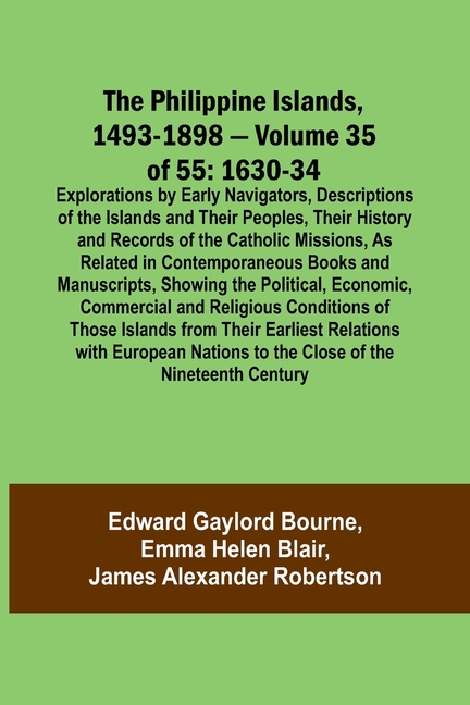 The Philippine Islands, 1493-1898 - Volume 35 of 55 1630-34 Explorations by Early Navigators, Descriptions of the Islands and Their Peoples, Their His