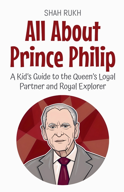 All About Prince Philip: A Kid's Guide to the Queen's Loyal Partner and Royal Explorer