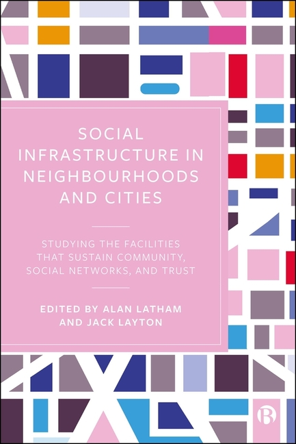 Social Infrastructure in Neighbourhoods and Cities: Studying the Facilities That Sustain Community, Social Networks, and Trust