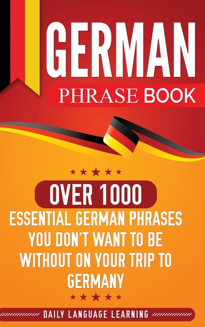 German Phrase Book: Over 1000 Essential German Phrases You Don't Want to Be Without on Your Trip to Germany
