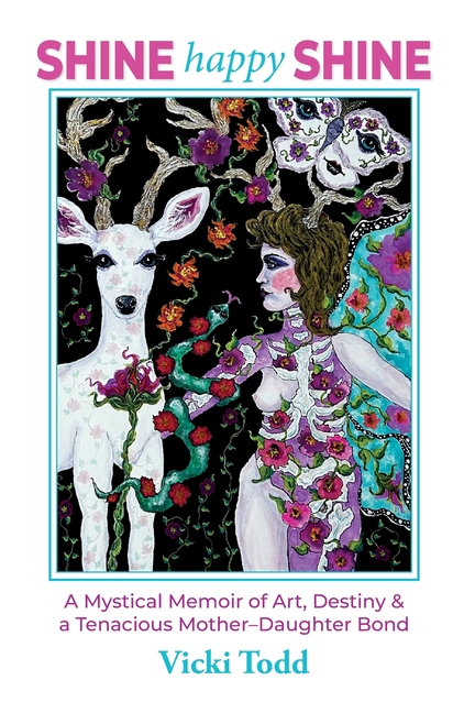 Shine Happy Shine: A Mystical Memoir of Art, Destiny and a Tenacious Mother-Daughter Bond