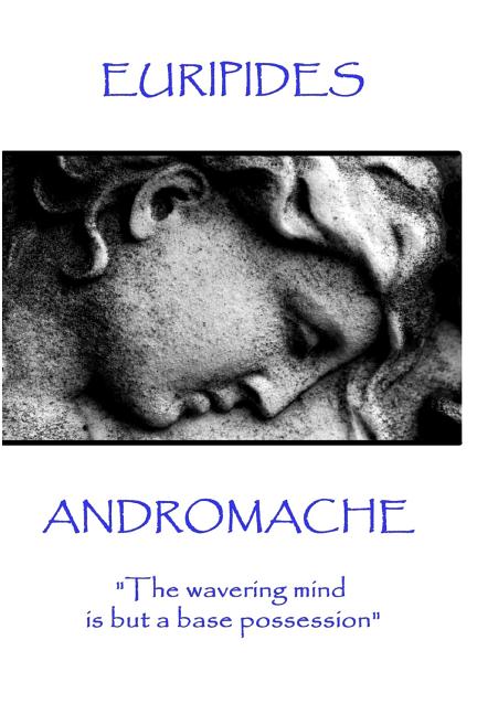 Euripides - Andromache: "The wavering mind is but a base possession"
