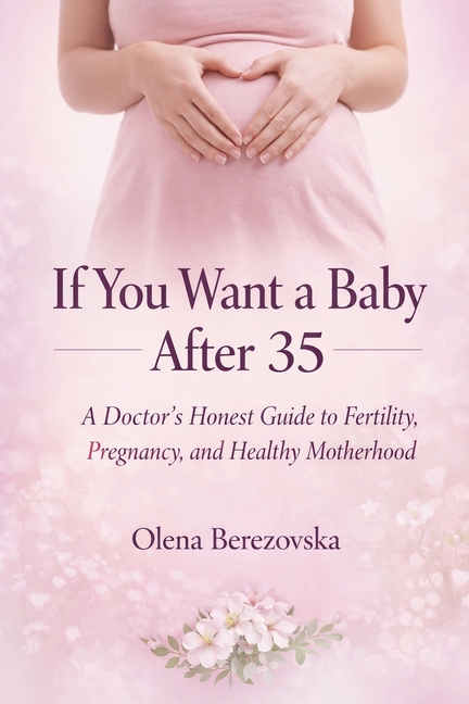 If You Want a Baby After 35: A Doctor's Honest Guide to Fertility, Pregnancy, and Healthy Motherhood