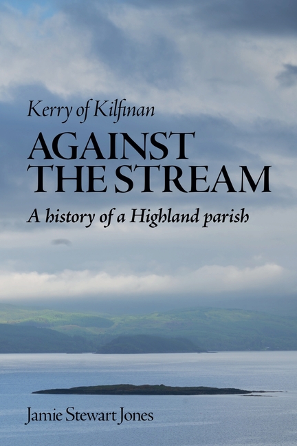 Against the Stream: Kerry of Kilfinan. History of a Highland Parish