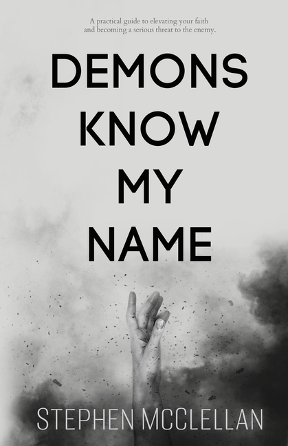 Demons Know My Name: A practical guide to elevating your faith and becoming a serious threat to the enemy