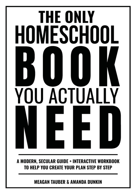 The Only Homeschool Book You Actually Need: A Straightforward Guide + Interactive Workbook to Help You Build Your Plan Step by Step