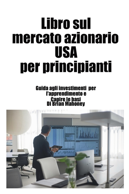 Libro sul mercato azionario USA per principianti: Guida agli investimenti per l'apprendimento e Capire le basi
