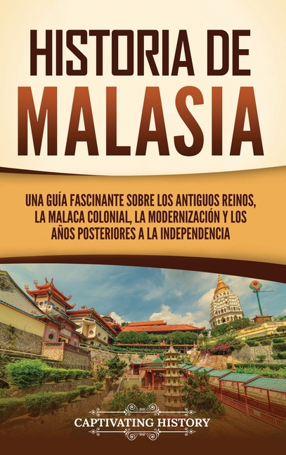 Historia de Malasia: Una guía fascinante sobre los antiguos reinos, la Malaca colonial, la modernización y los años posteriores a la independencia