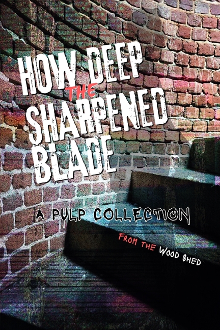 How Deep the Sharpened Blade: A Pulp Collection from the Wood Shed Writers