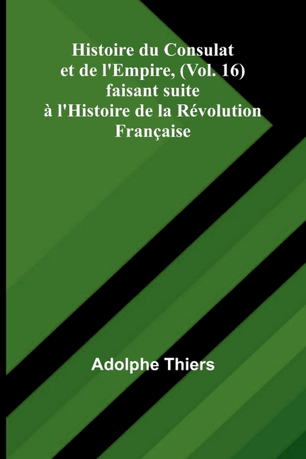 Histoire du Consulat et de l'Empire, (Vol. 16); faisant suite à l'Histoire de la Révolution Française