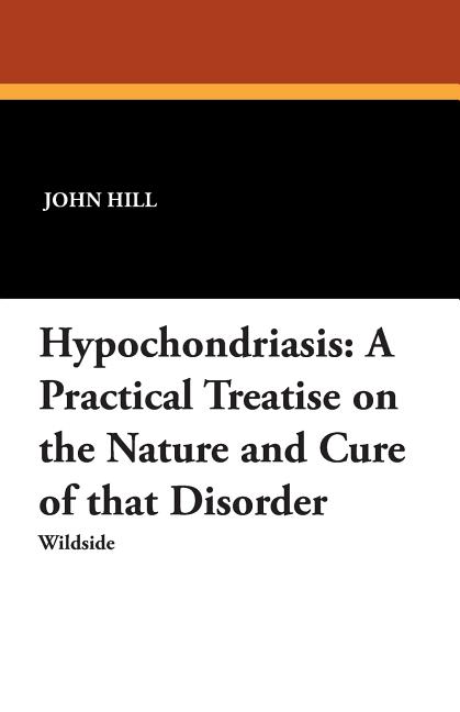 Hypochondriasis: A Practical Treatise on the Nature and Cure of That Disorder