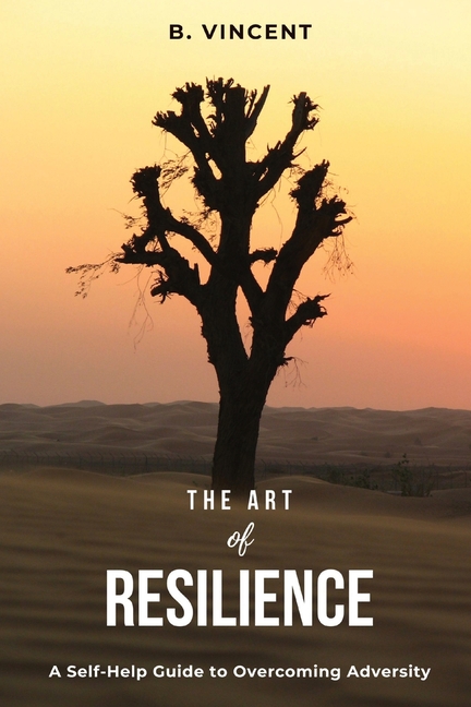 The Art of Resilience: A Self-Help Guide to Overcoming Adversity