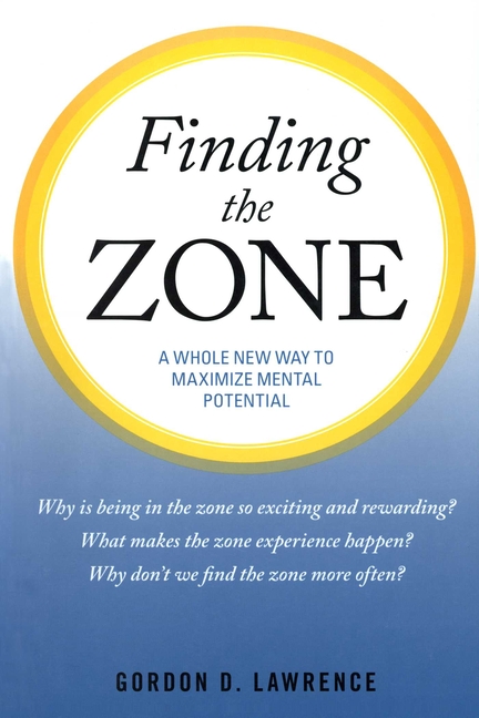 Finding the Zone: A Whole New Way to Maximize Mental Potential