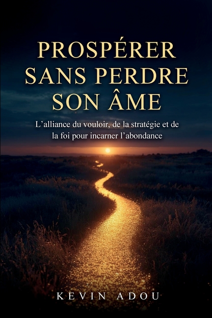 Prospérer Sans Perdre Son Âme: L'alliance du vouloir, de la stratégie et de la foi pour incarner l'abondance