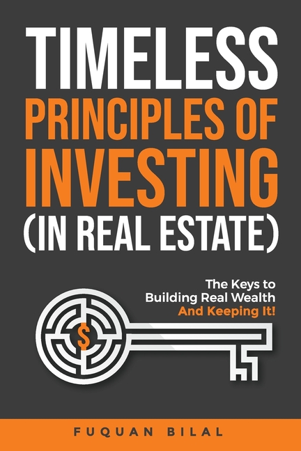 Timeless Principles of Investing (in Real Estate): The Keys to Building Real Wealth and Keeping It!
