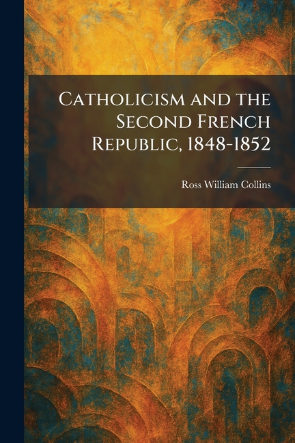 Catholicism and the Second French Republic, 1848-1852