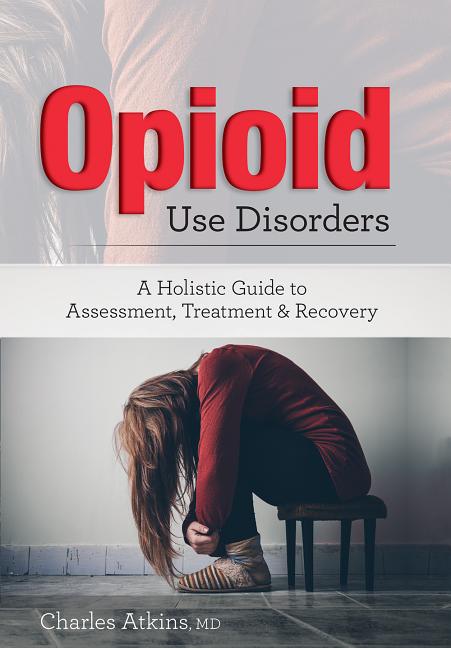 Opioid Use Disorder: A Holistic Guide to Assessment, Treatment, and Recovery