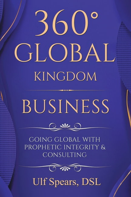 360° Global Kingdom Business: Going Global with Prophetic Integrity & Consulting
