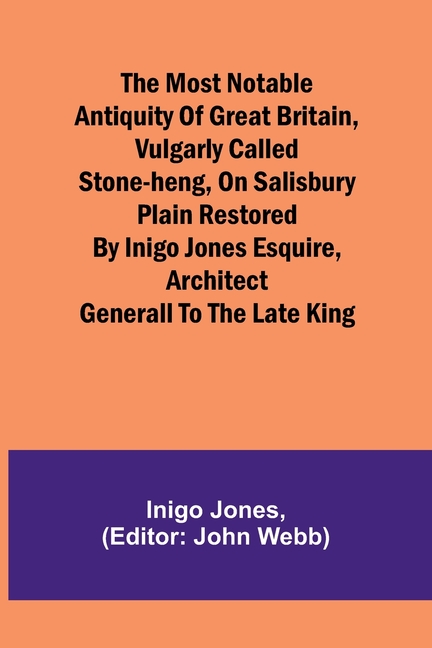 The most notable Antiquity of Great Britain, vulgarly called Stone-Heng, on Salisbury Plain Restored by Inigo Jones Esquire, Architect Generall to the