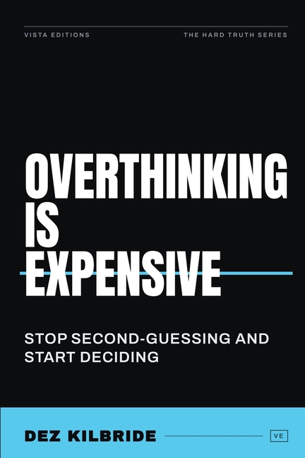 Overthinking Is Expensive: How Fear, Doubt, and Indecision Quietly Steal Your Happiness, Success, and Time