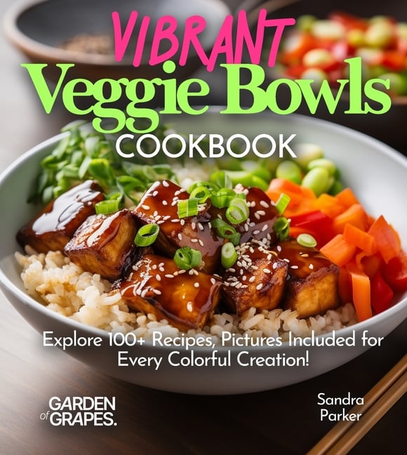 Vibrant Veggie Bowls Cookbook: Explore 100+ Recipes, Pictures Included for Every Colorful Creation!