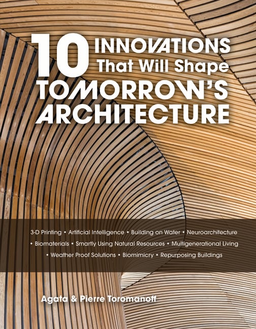 10 Innovations That Will Shape Tomorrow's Architecture: 3-D Printing, Artificial Intelligence, Building on Water, Neuroarchitecture, Biomaterials, Sma