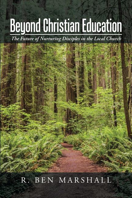 Beyond Christian Education: The Future of Nurturing Disciples in the Local Church