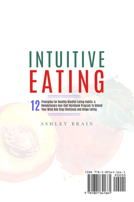 Intuitive Eating: 12 Principles For Healthy Mindful Eating Habits: A Revolutionary Non-Diet Workbook Program To Unlock Your Mind And Stop Emotional an