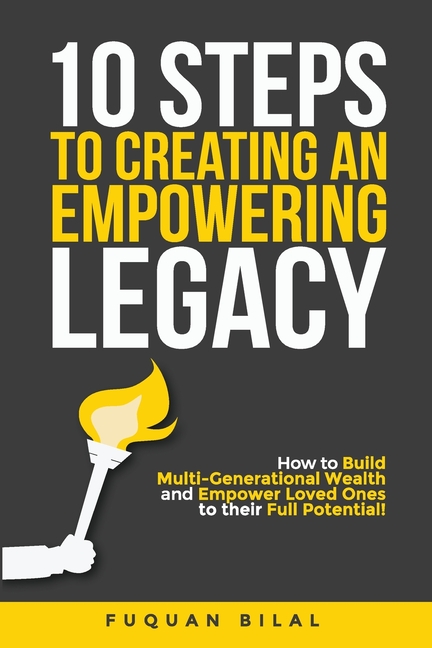 10 Steps to Creating an Empowering Legacy: How to Build Multi-Generational Wealth and Empower Loved Ones to their Full Potential!