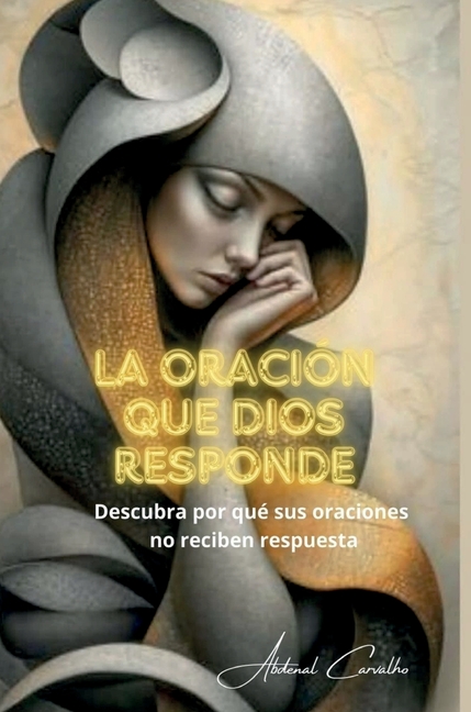 La oración que Dios responde: Comprenda por qué sus oraciones no reciben respuesta