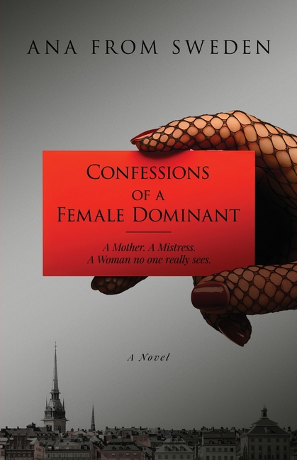 Confessions of a Female Dominant: A Mother. A Mistress. A Woman no one really sees.