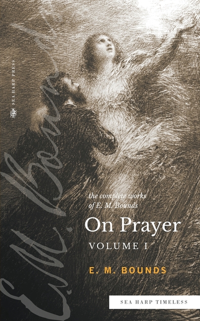 The Complete Works of E.M. Bounds On Prayer: Vol 1 (Sea Harp Timeless series)