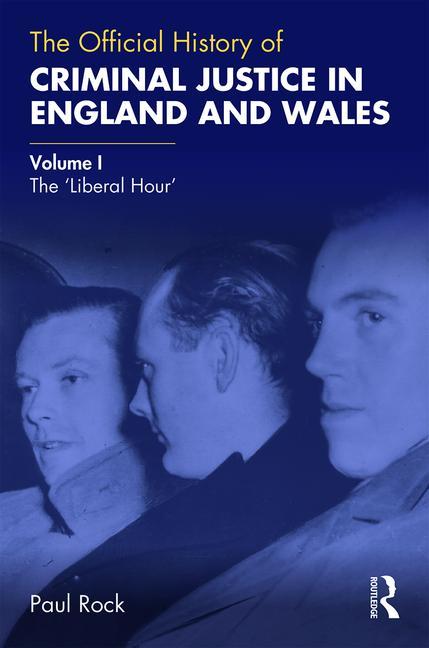 The Official History of Criminal Justice in England and Wales: Volume I: The 'Liberal Hour'