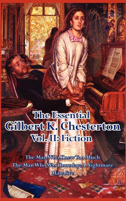 The Essential Gilbert K. Chesterton Vol. II - Three Extraordinary Novels of Mystery, Anarchy, Paradox, and the Wonder of Ordinary Life: Fiction