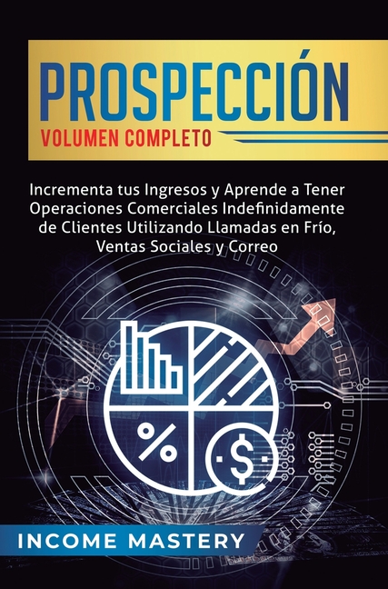 Prospección: Incrementa tus Ingresos y Aprende a Tener Operaciones Comerciales Indefinidamente de Clientes Utilizando Llamadas en Frio, Ventas Sociale