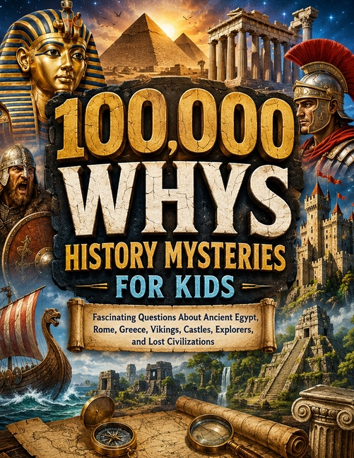 100,000 Whys History Mysteries for Kids: Fascinating Questions About Ancient Egypt, Rome, Greece, Vikings, Castles, Explorers, and Lost Civilizations
