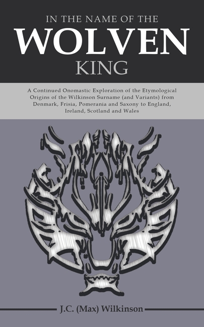 In the Name of the Wolven King: A Continued Onomastic Exploration of the Etymological Origins of the Wilkinson Surname (and Variants) from Denmark, Fr
