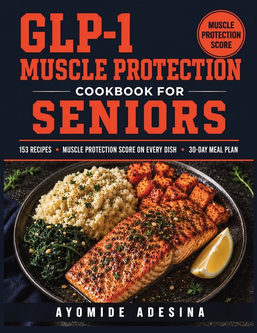 GLP-1 Muscle Protection Cookbook for Seniors: 153 High-Protein Recipes with a Muscle Protection Score on Every Dish Ease Nausea & Preserve Strength on