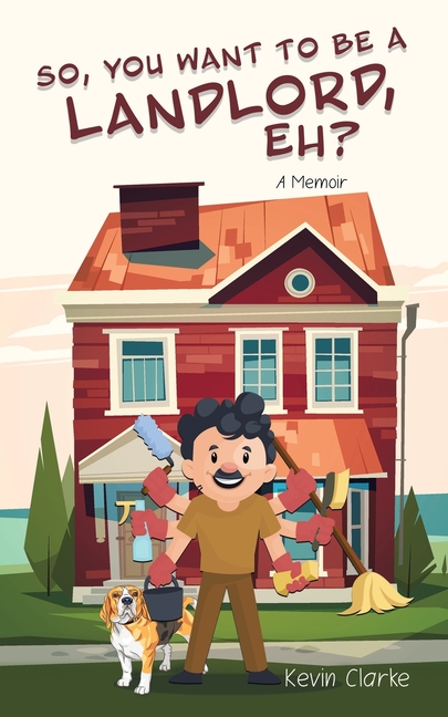 So, You Want to be a Landlord, eh?: A Memoir