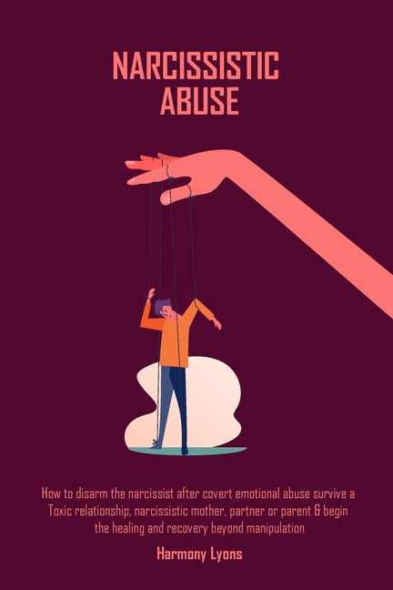 Narcissistic Abuse: How to disarm the narcissist after covert emotional abuse survive a Toxic relationship, narcissistic mother, partner or parent & b