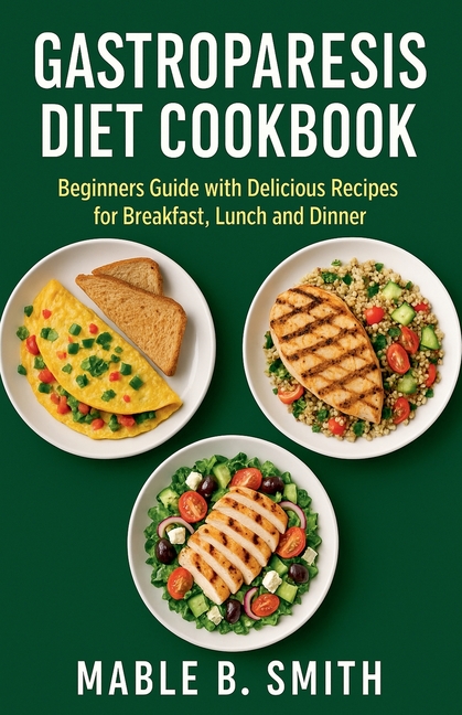 Gastroparesis Diet Cookbook: Beginners Guide with Delicious Recipes for Breakfast, Lunch and Dinner